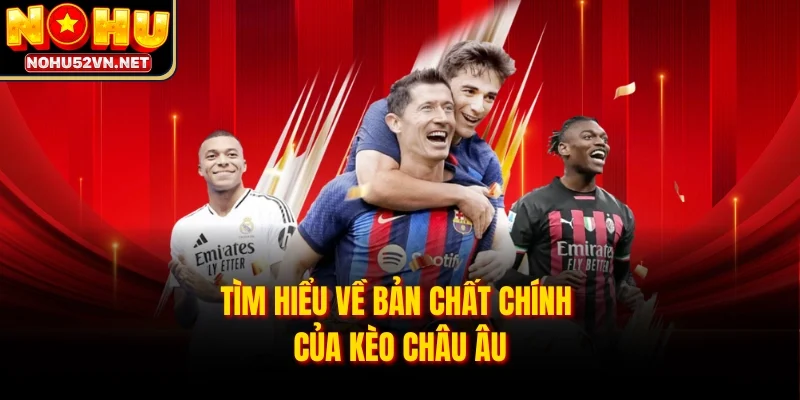 Tìm hiểu về bản chất chính của kèo Châu Âu 